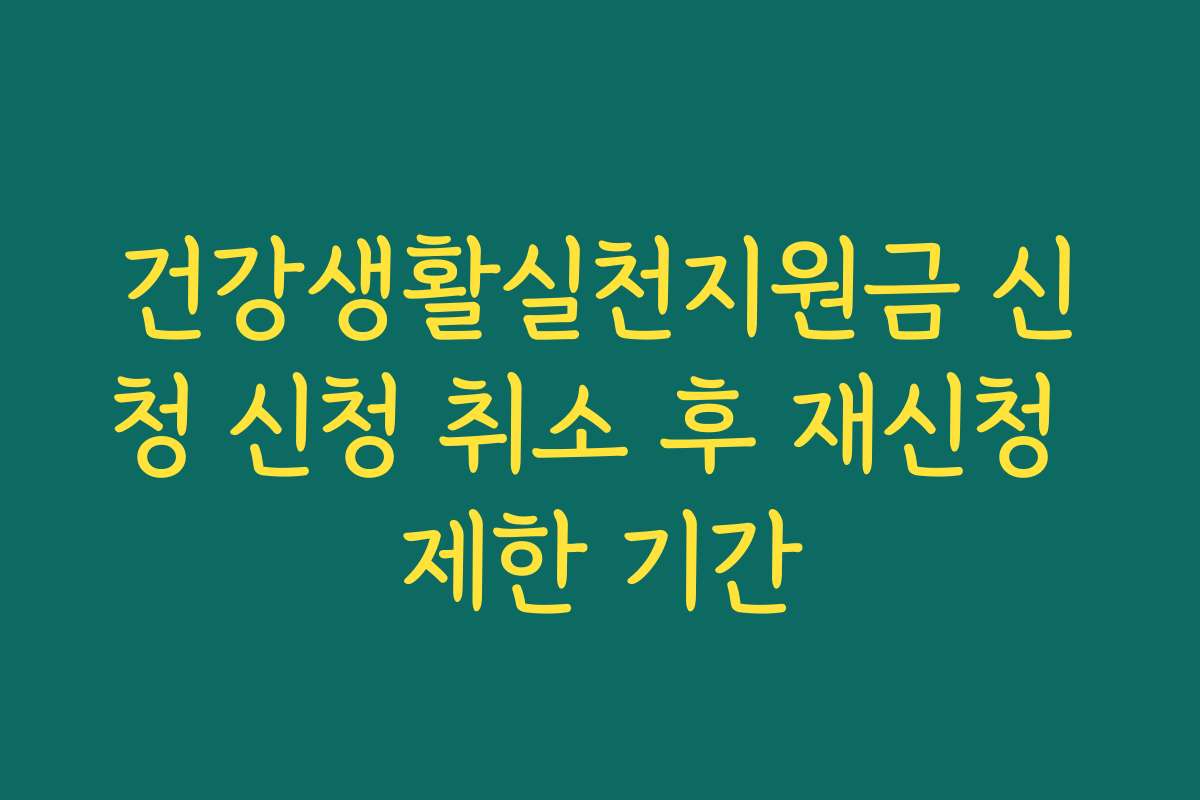 건강생활실천지원금 신청 신청 취소 후 재신청 제한 기간