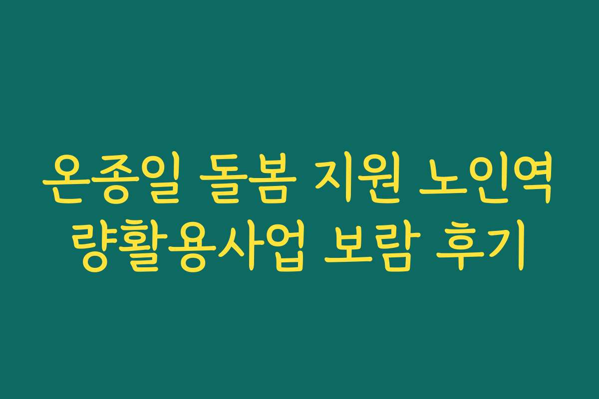 온종일 돌봄 지원 노인역량활용사업 보람 후기