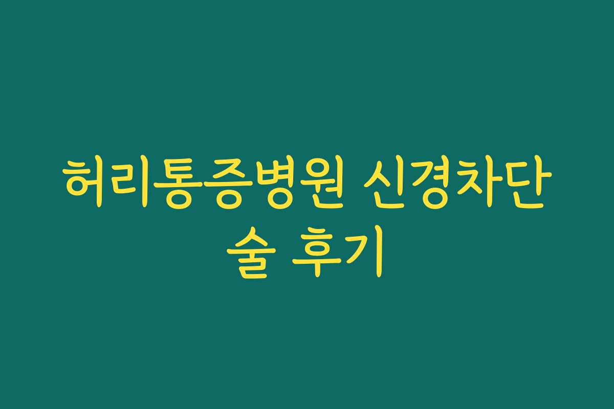 허리통증병원 신경차단술 후기