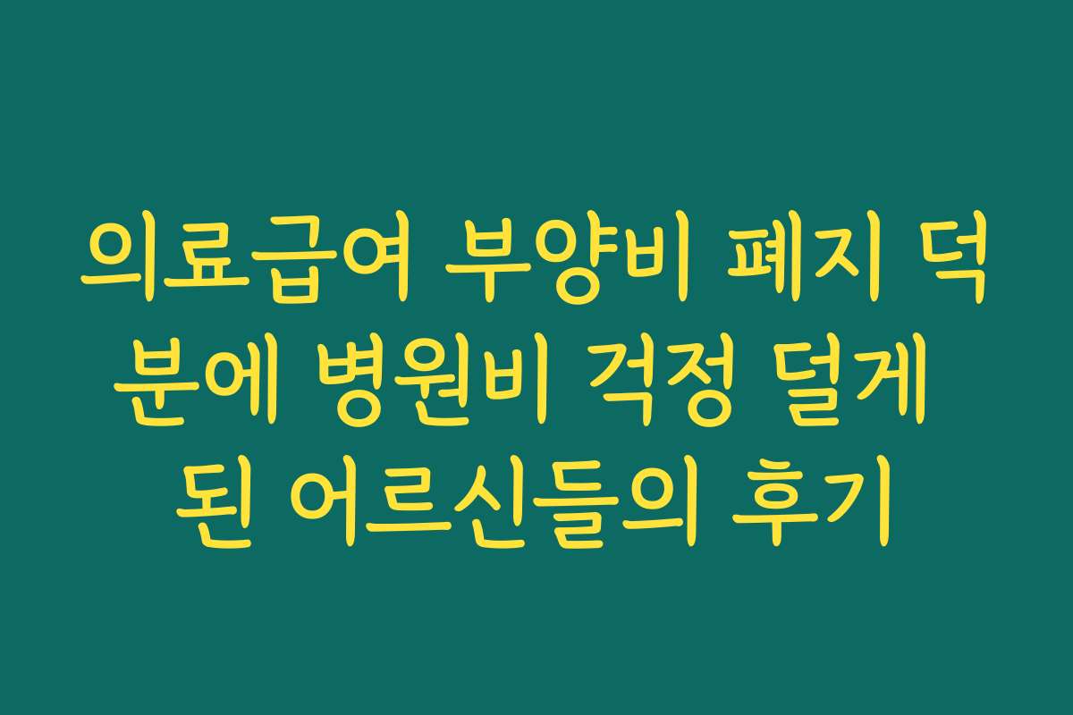 의료급여 부양비 폐지 덕분에 병원비 걱정 덜게 된 어르신들의 후기