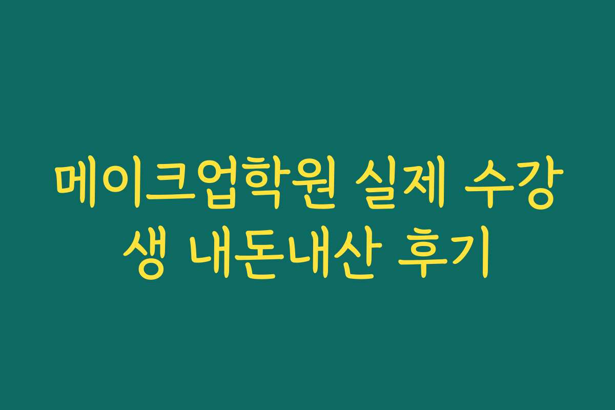 메이크업학원 실제 수강생 내돈내산 후기