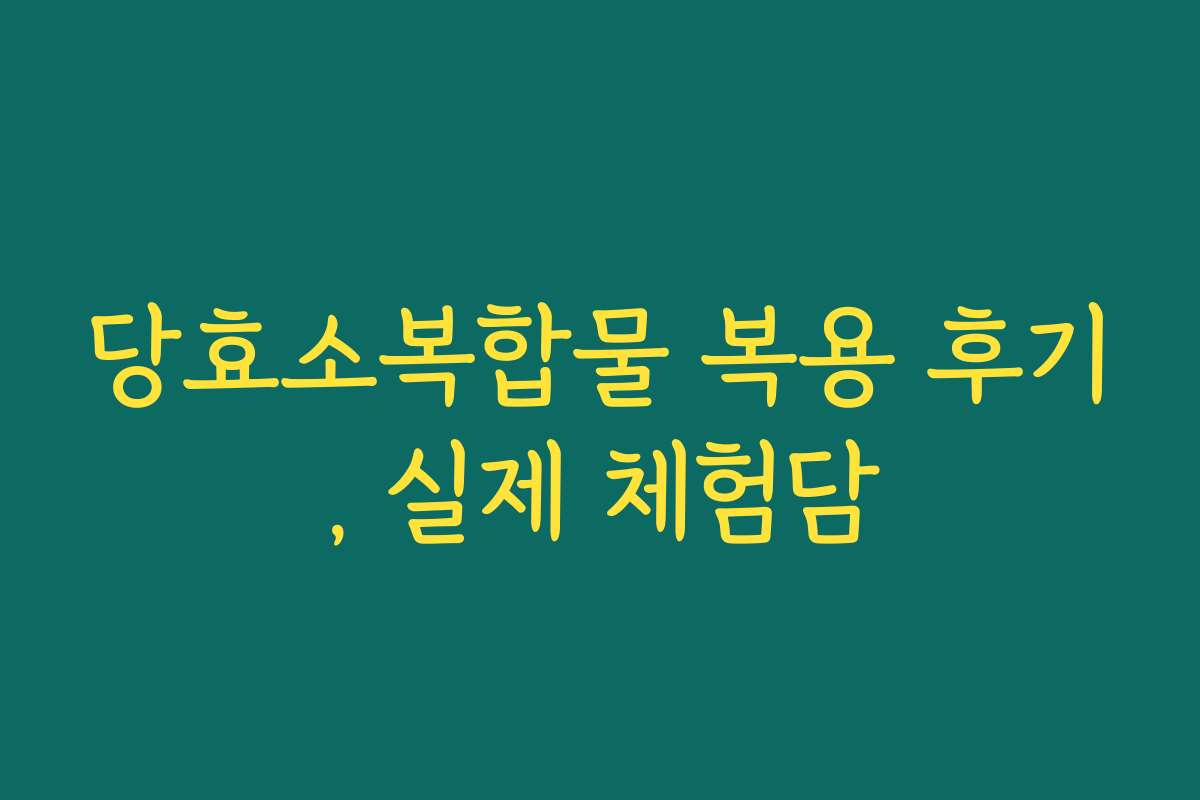 당효소복합물 복용 후기, 실제 체험담