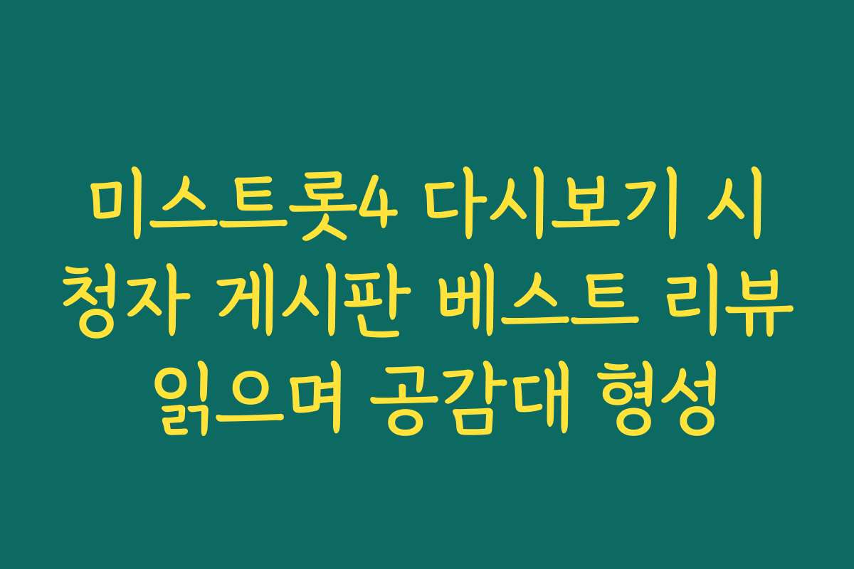 미스트롯4 다시보기 시청자 게시판 베스트 리뷰 읽으며 공감대 형성