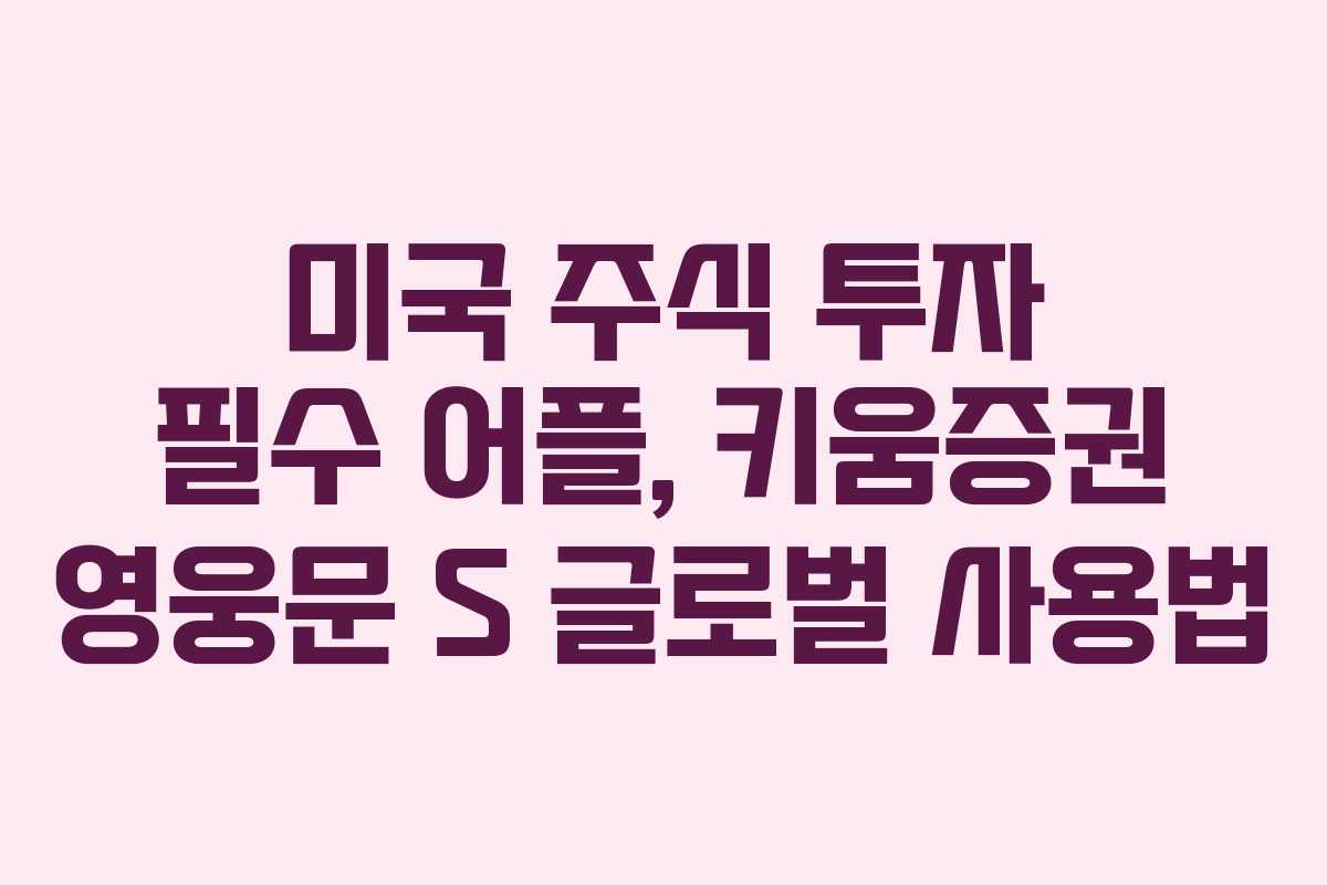 미국 주식 투자 필수 어플, 키움증권 영웅문 S 글로벌 사용법