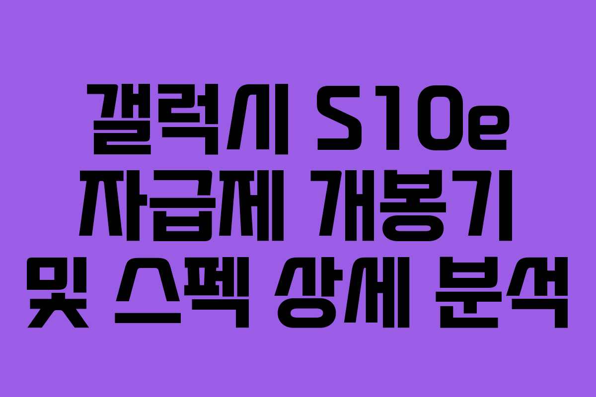 갤럭시 S10e 자급제 개봉기 및 스펙 상세 분석