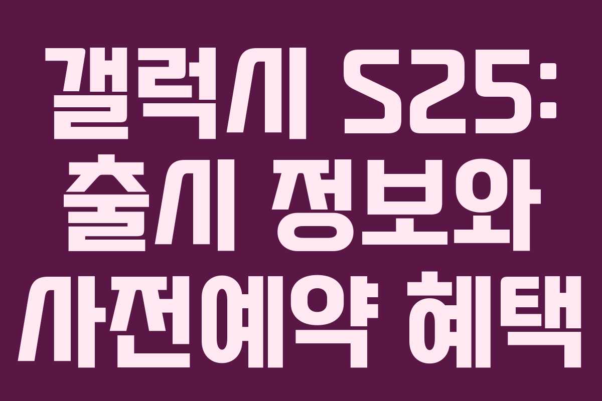 갤럭시 S25: 출시 정보와 사전예약 혜택