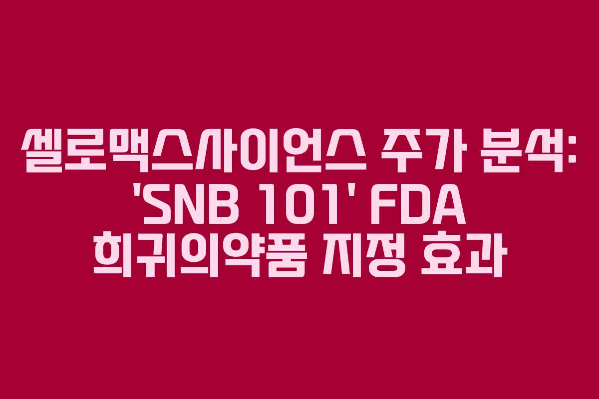 셀로맥스사이언스 주가 분석: ‘SNB 101’ FDA 희귀의약품 지정 효과
