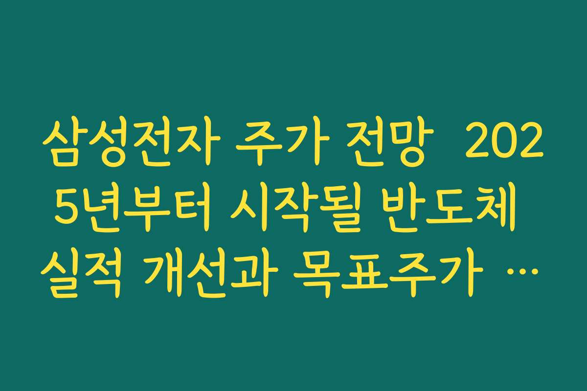 삼성전자 주가 전망  2025년부터 시작될 반도체 실적 개선과 목표주가 상향 흐름 정리