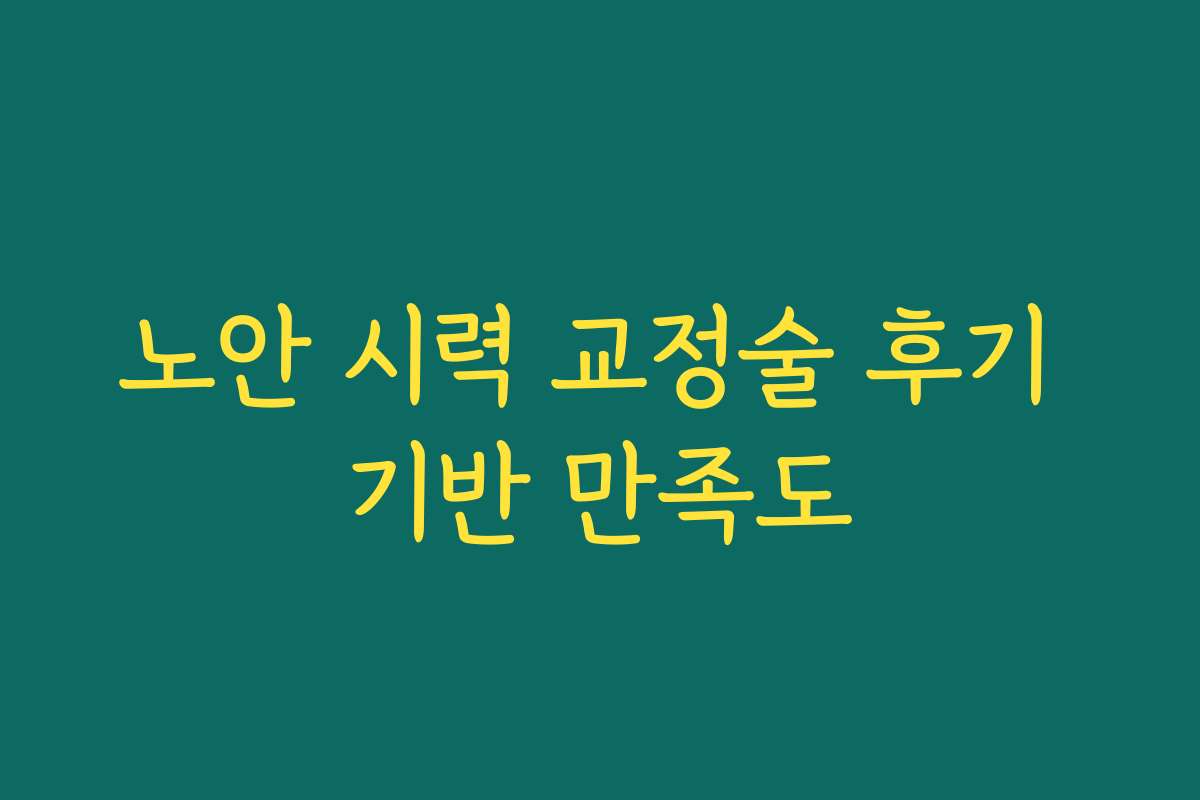 노안 시력 교정술 후기 기반 만족도