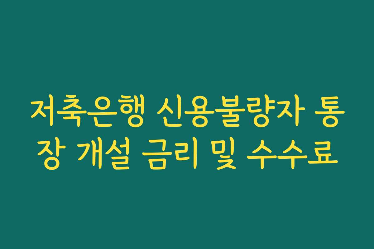 저축은행 신용불량자 통장 개설 금리 및 수수료