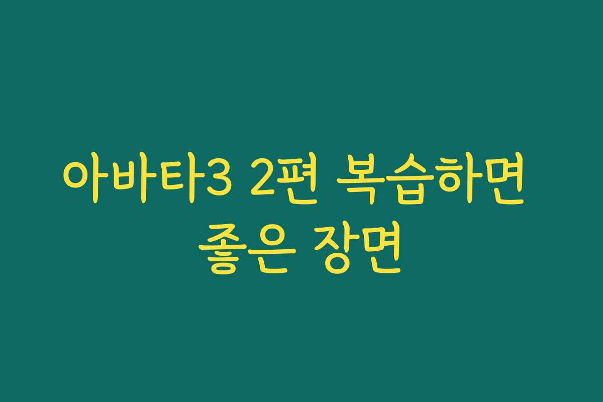 아바타3 2편 복습하면 좋은 장면