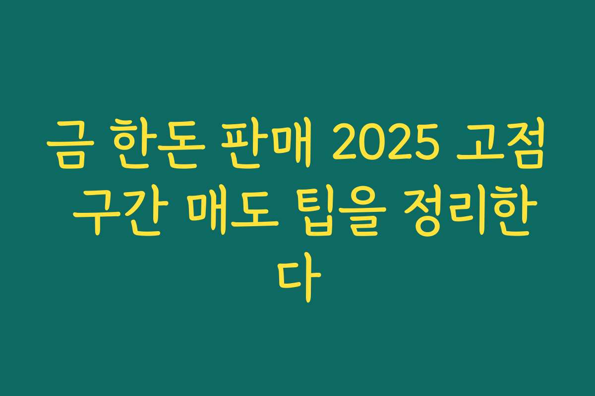 금 한돈 판매 2025 고점 구간 매도 팁을 정리한다