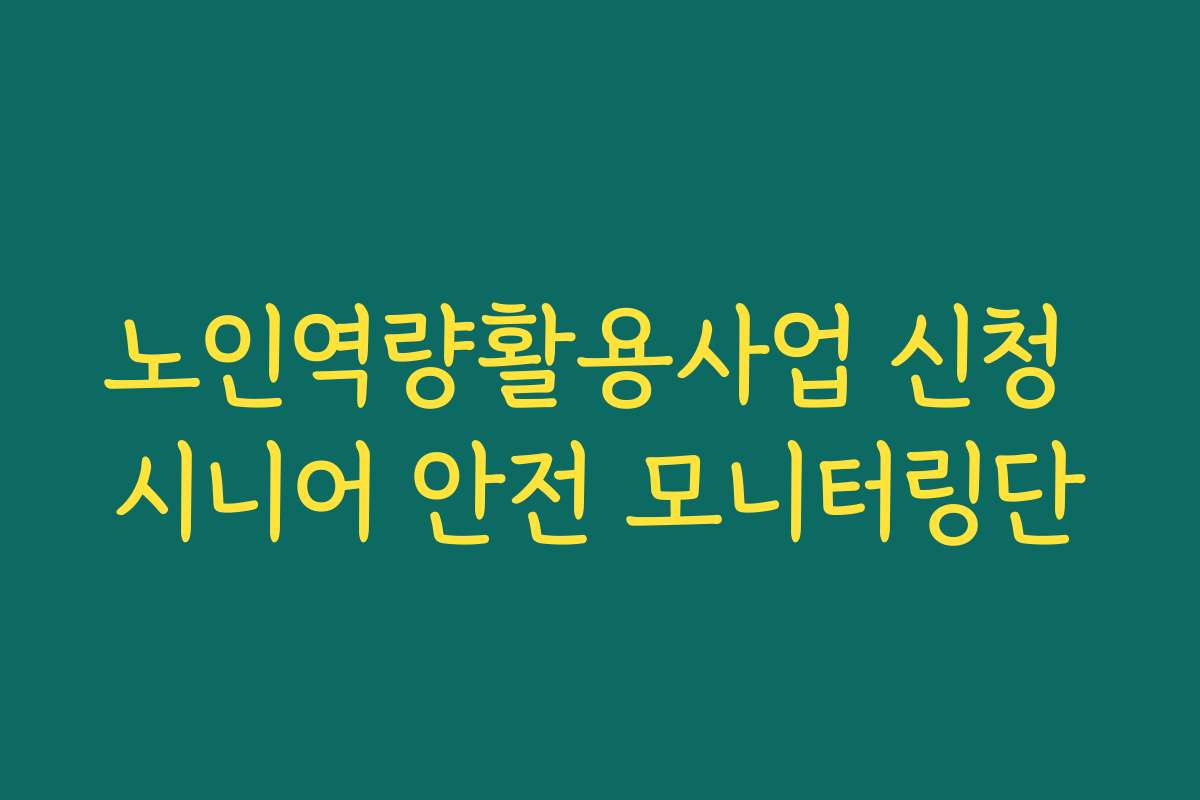 노인역량활용사업 신청 시니어 안전 모니터링단