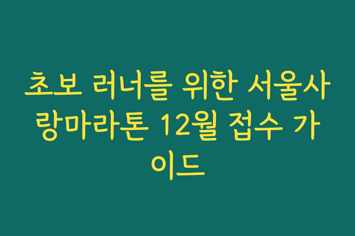 초보 러너를 위한 서울사랑마라톤 12월 접수 가이드