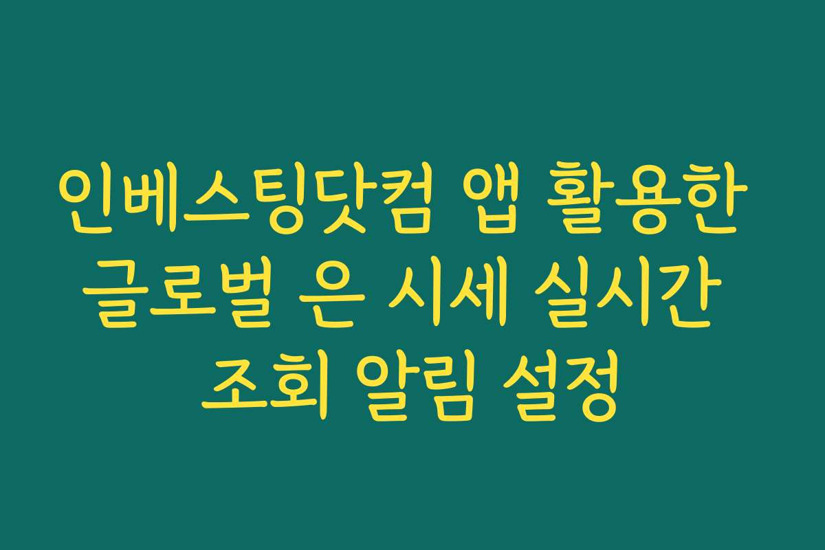 인베스팅닷컴 앱 활용한 글로벌 은 시세 실시간 조회 알림 설정