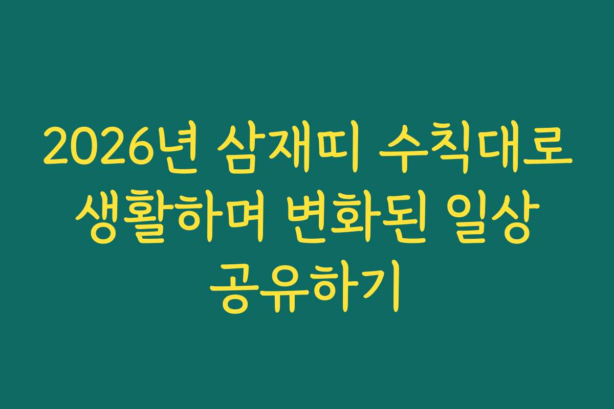 2026년 삼재띠 수칙대로 생활하며 변화된 일상 공유하기
