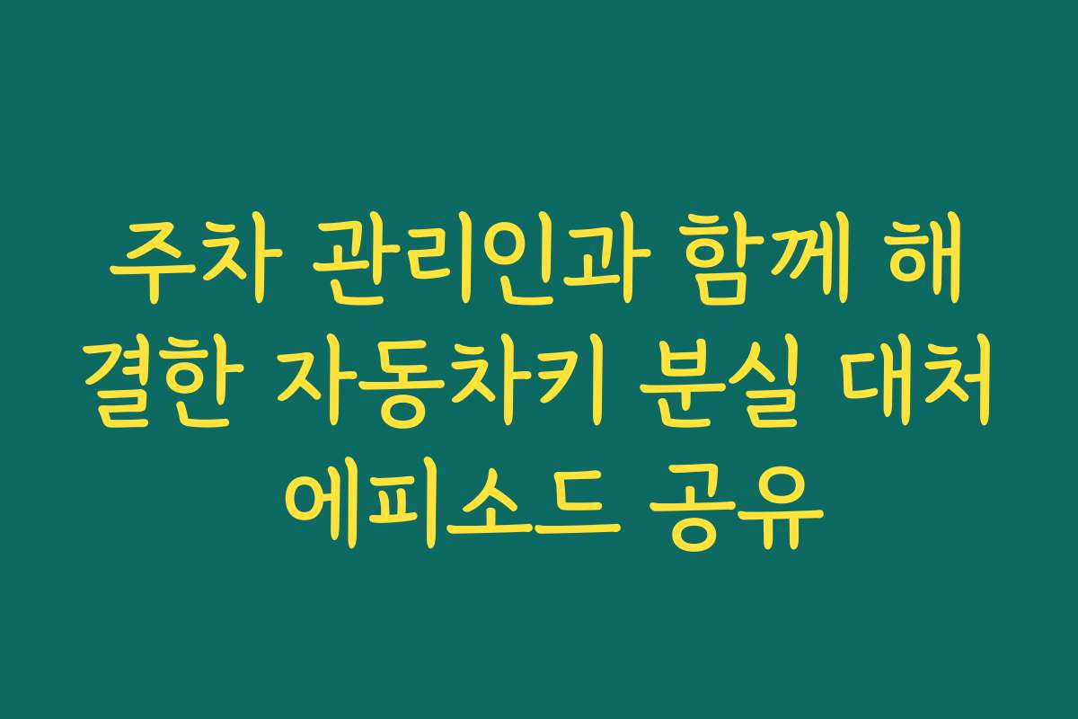 주차 관리인과 함께 해결한 자동차키 분실 대처 에피소드 공유