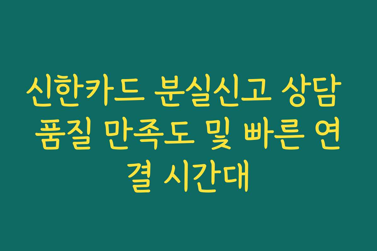 신한카드 분실신고 상담 품질 만족도 및 빠른 연결 시간대