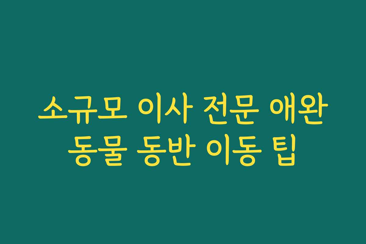 소규모 이사 전문 애완동물 동반 이동 팁