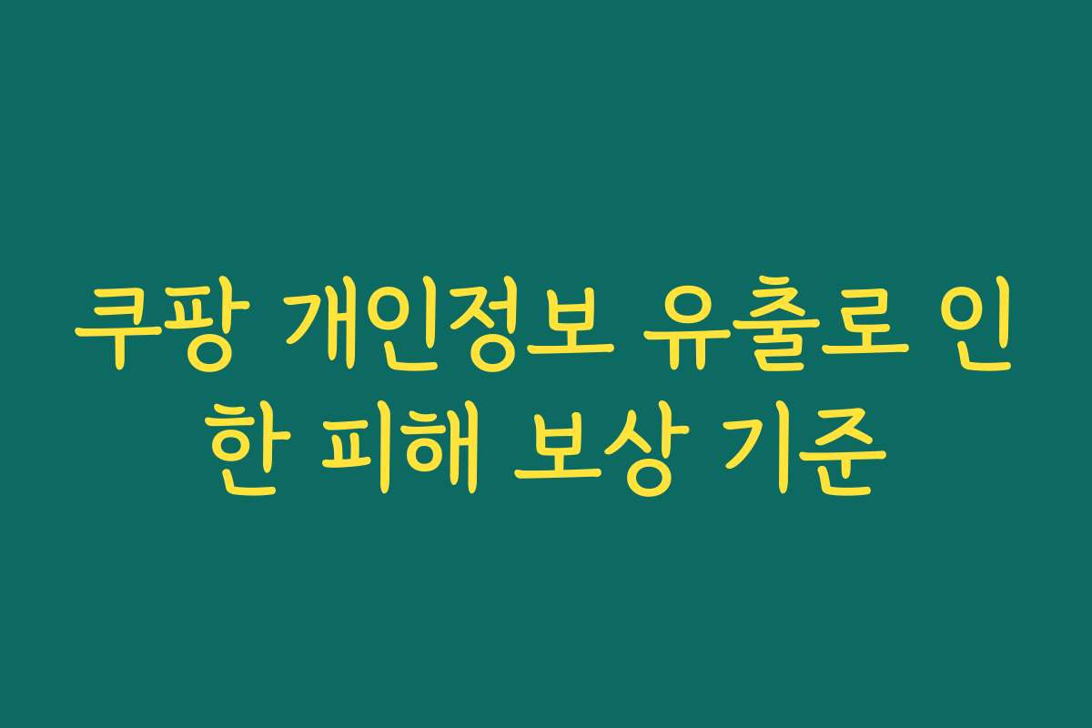쿠팡 개인정보 유출로 인한 피해 보상 기준