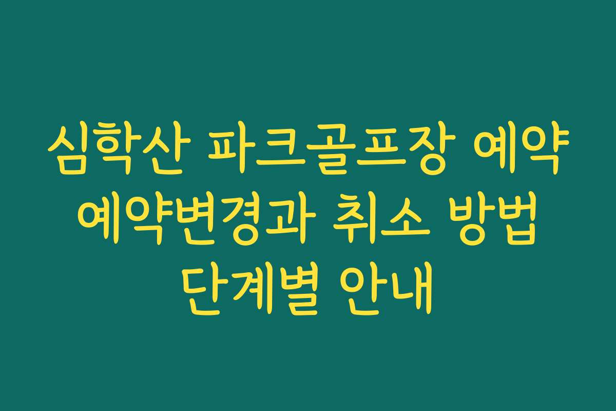 심학산 파크골프장 예약 예약변경과 취소 방법 단계별 안내