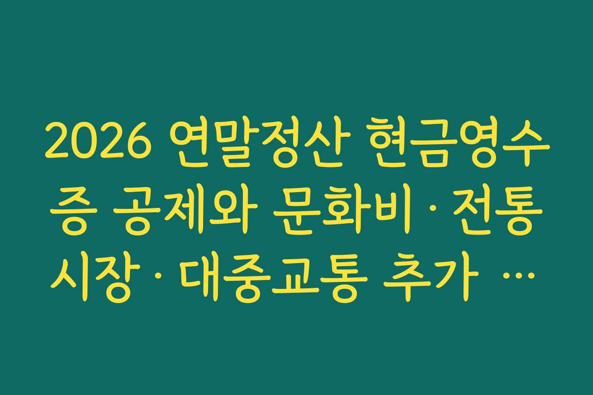2026 연말정산 현금영수증 공제와 문화비·전통시장·대중교통 추가 공제를 함께 노리는 전략