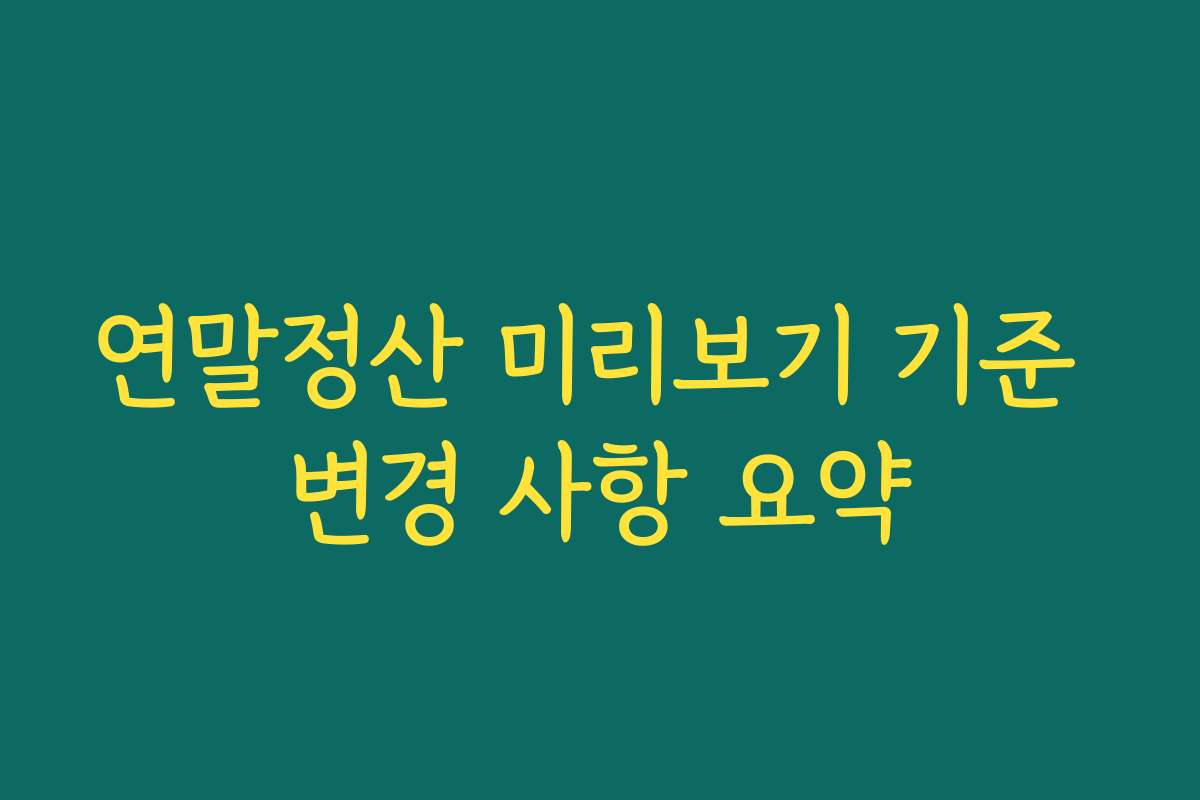 연말정산 미리보기 기준 변경 사항 요약