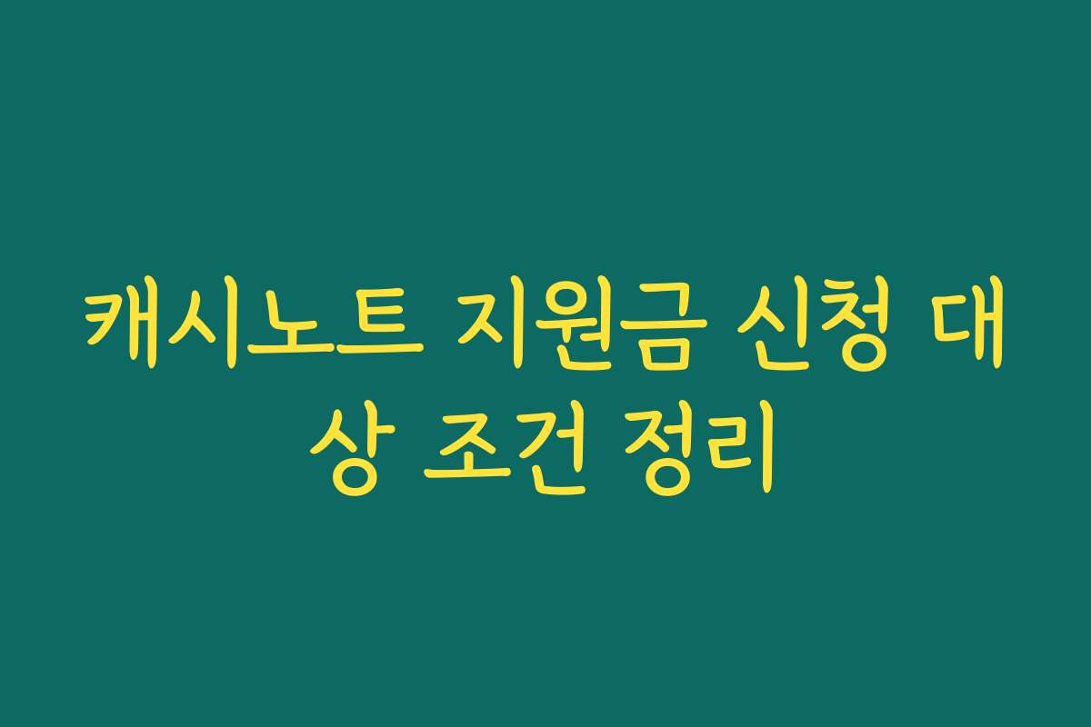 캐시노트 지원금 신청 대상 조건 정리