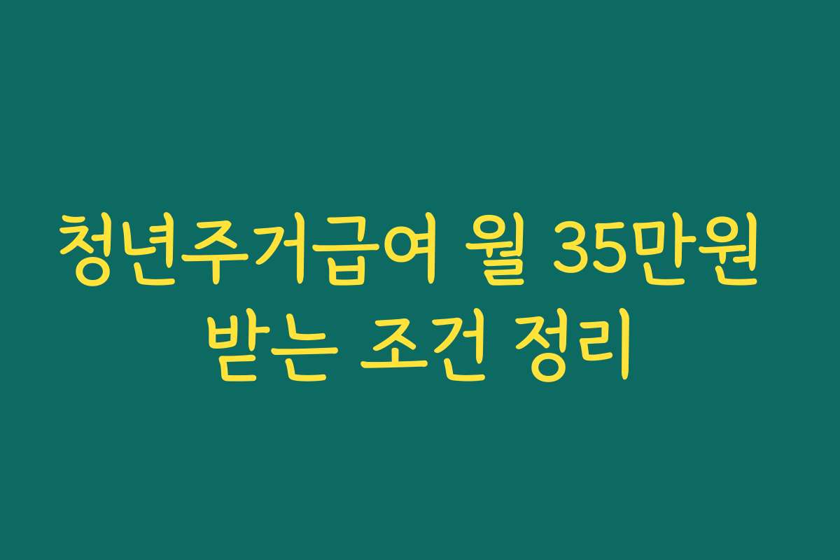 청년주거급여 월 35만원 받는 조건 정리