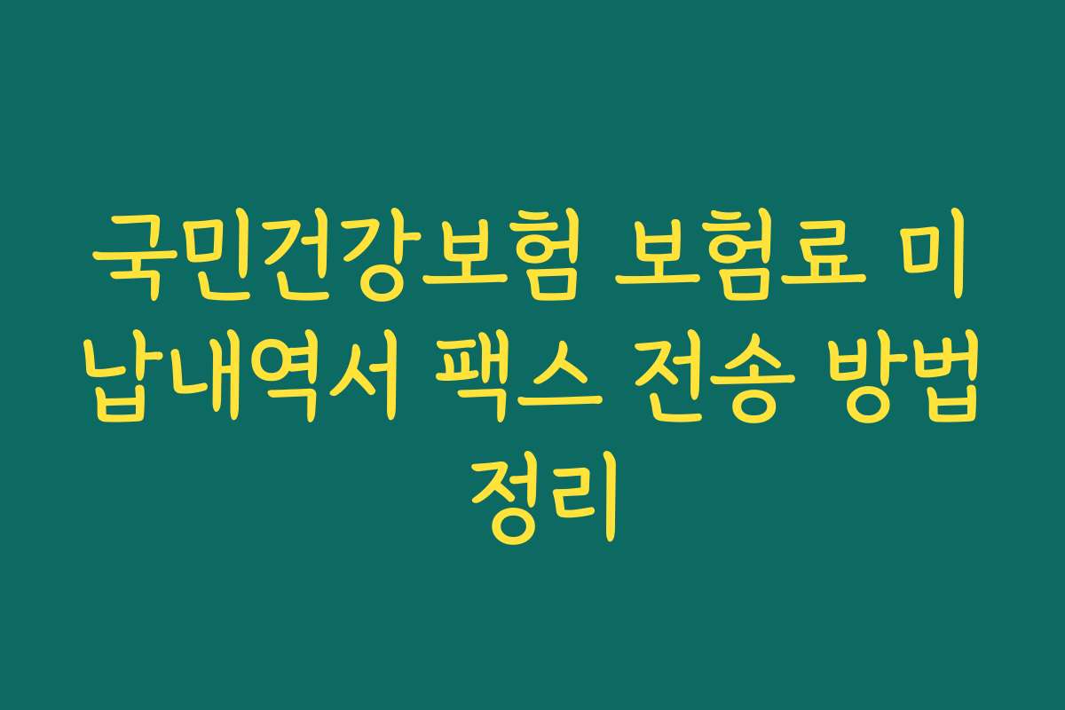 국민건강보험 보험료 미납내역서 팩스 전송 방법 정리