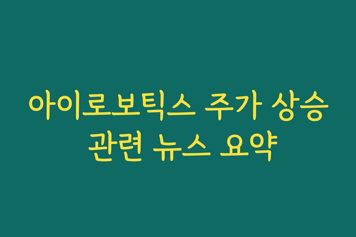 아이로보틱스 주가 상승 관련 뉴스 요약