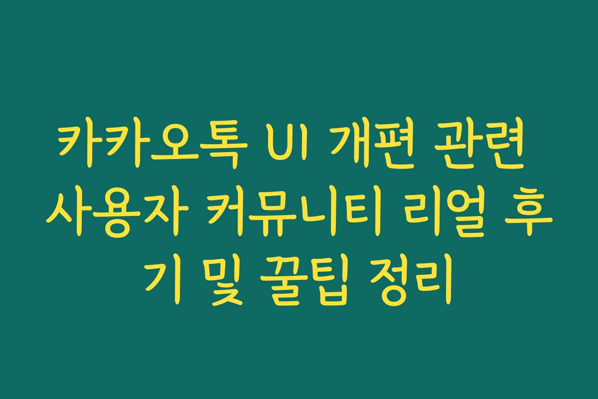 카카오톡 UI 개편 관련 사용자 커뮤니티 리얼 후기 및 꿀팁 정리