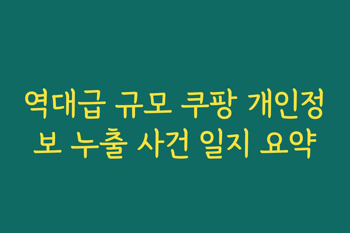 역대급 규모 쿠팡 개인정보 누출 사건 일지 요약