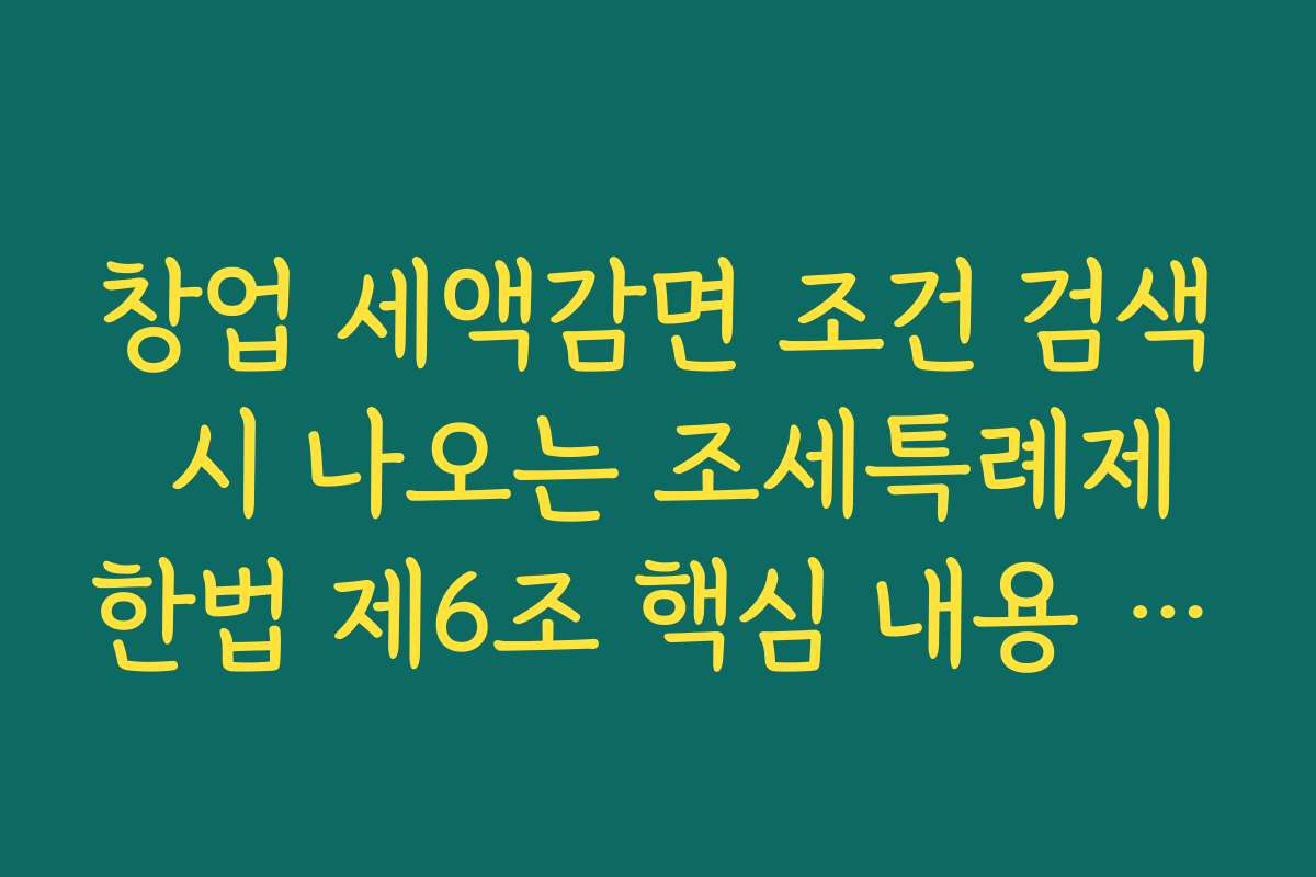 창업 세액감면 조건 검색 시 나오는 조세특례제한법 제6조 핵심 내용 요약