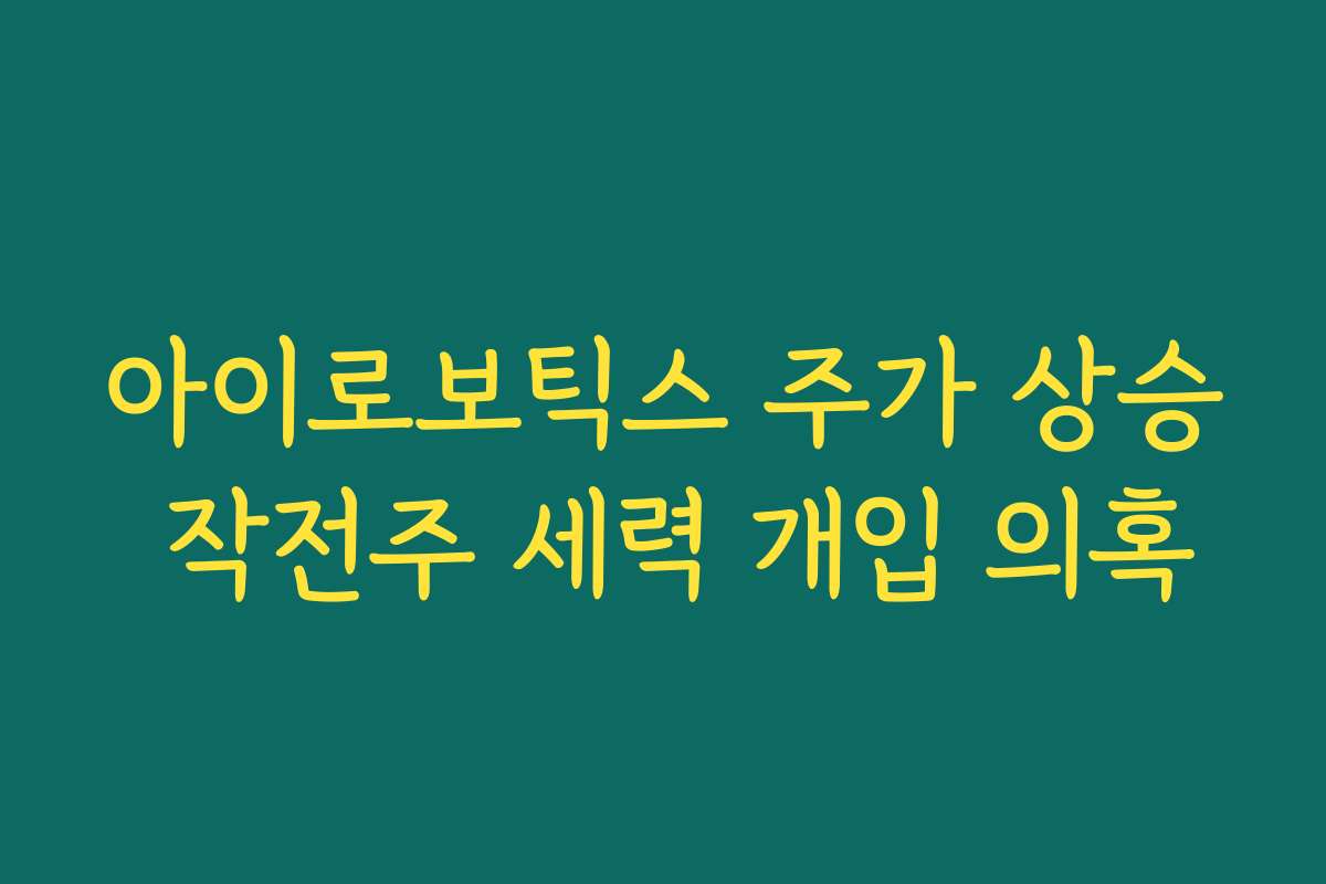 아이로보틱스 주가 상승 작전주 세력 개입 의혹