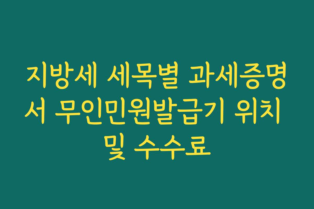 지방세 세목별 과세증명서 무인민원발급기 위치 및 수수료