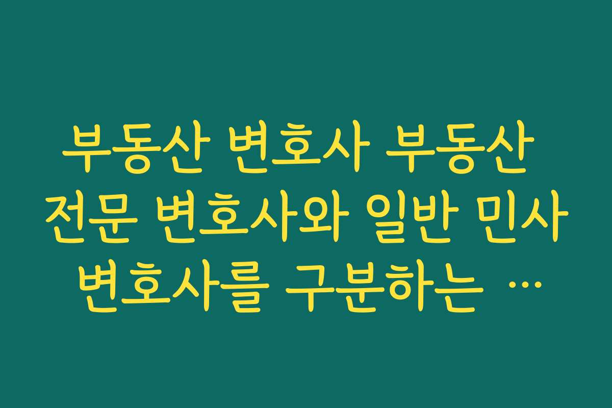 부동산 변호사 부동산 전문 변호사와 일반 민사 변호사를 구분하는 대한변호사협회 등록 제도