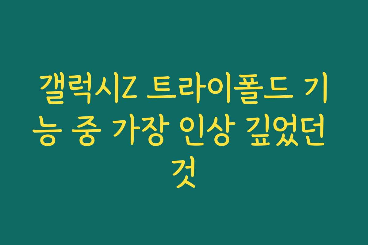 갤럭시Z 트라이폴드 기능 중 가장 인상 깊었던 것