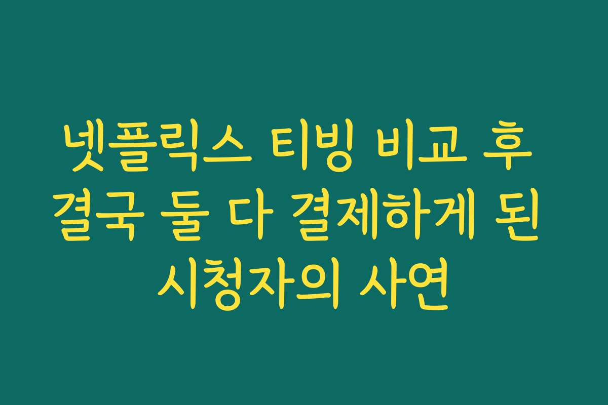 넷플릭스 티빙 비교 후 결국 둘 다 결제하게 된 시청자의 사연