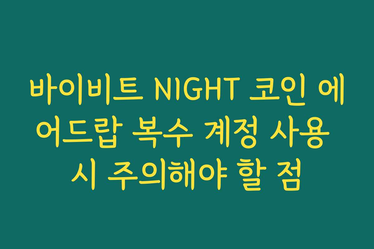 바이비트 NIGHT 코인 에어드랍 복수 계정 사용 시 주의해야 할 점