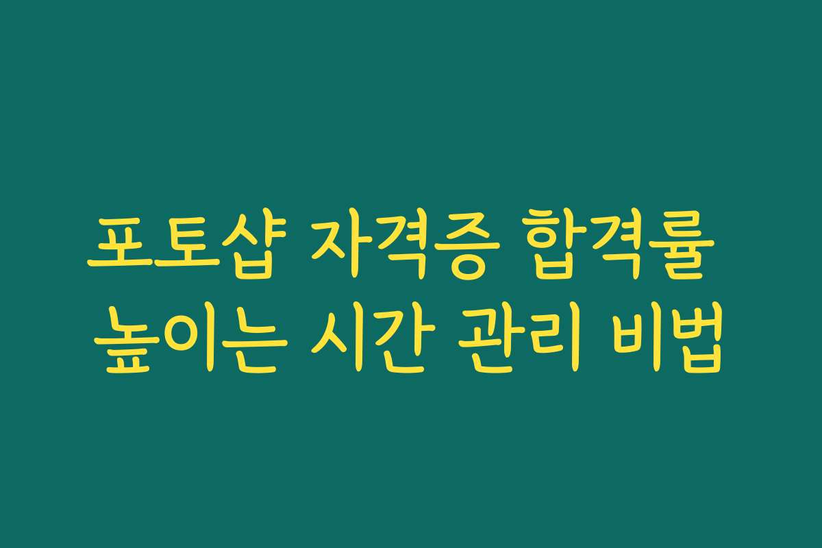 포토샵 자격증 합격률 높이는 시간 관리 비법