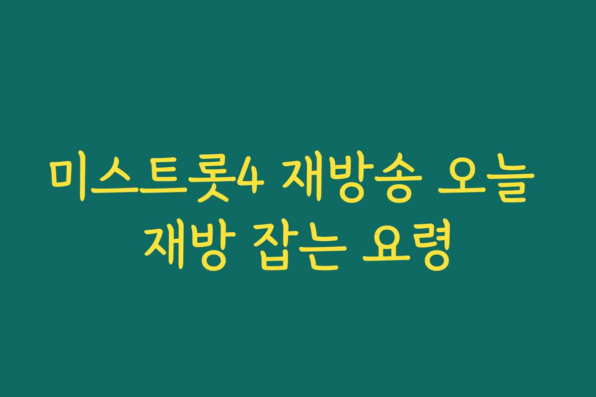 미스트롯4 재방송 오늘 재방 잡는 요령