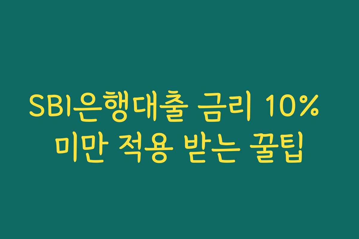SBI은행대출 금리 10% 미만 적용 받는 꿀팁
