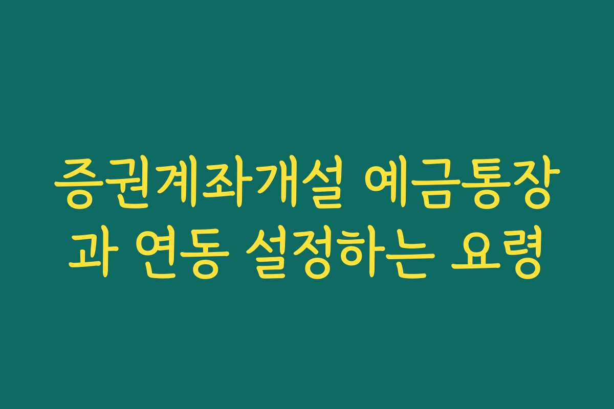 증권계좌개설 예금통장과 연동 설정하는 요령