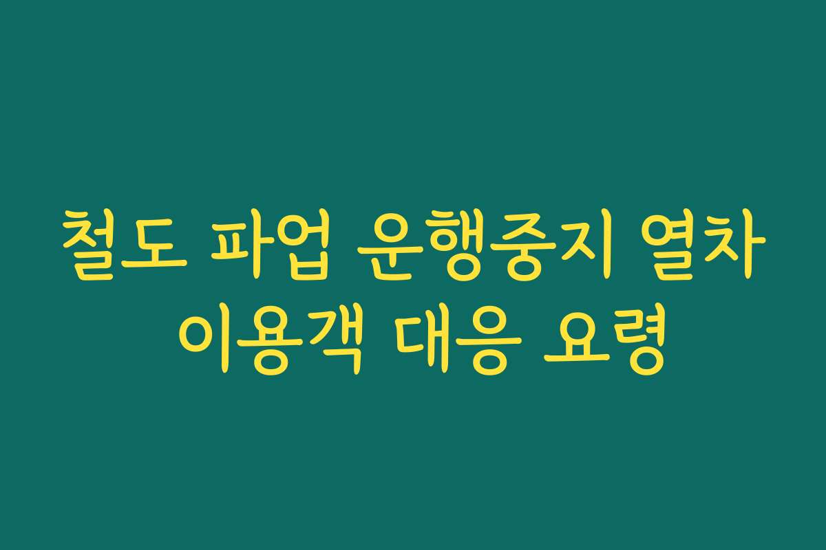 철도 파업 운행중지 열차 이용객 대응 요령