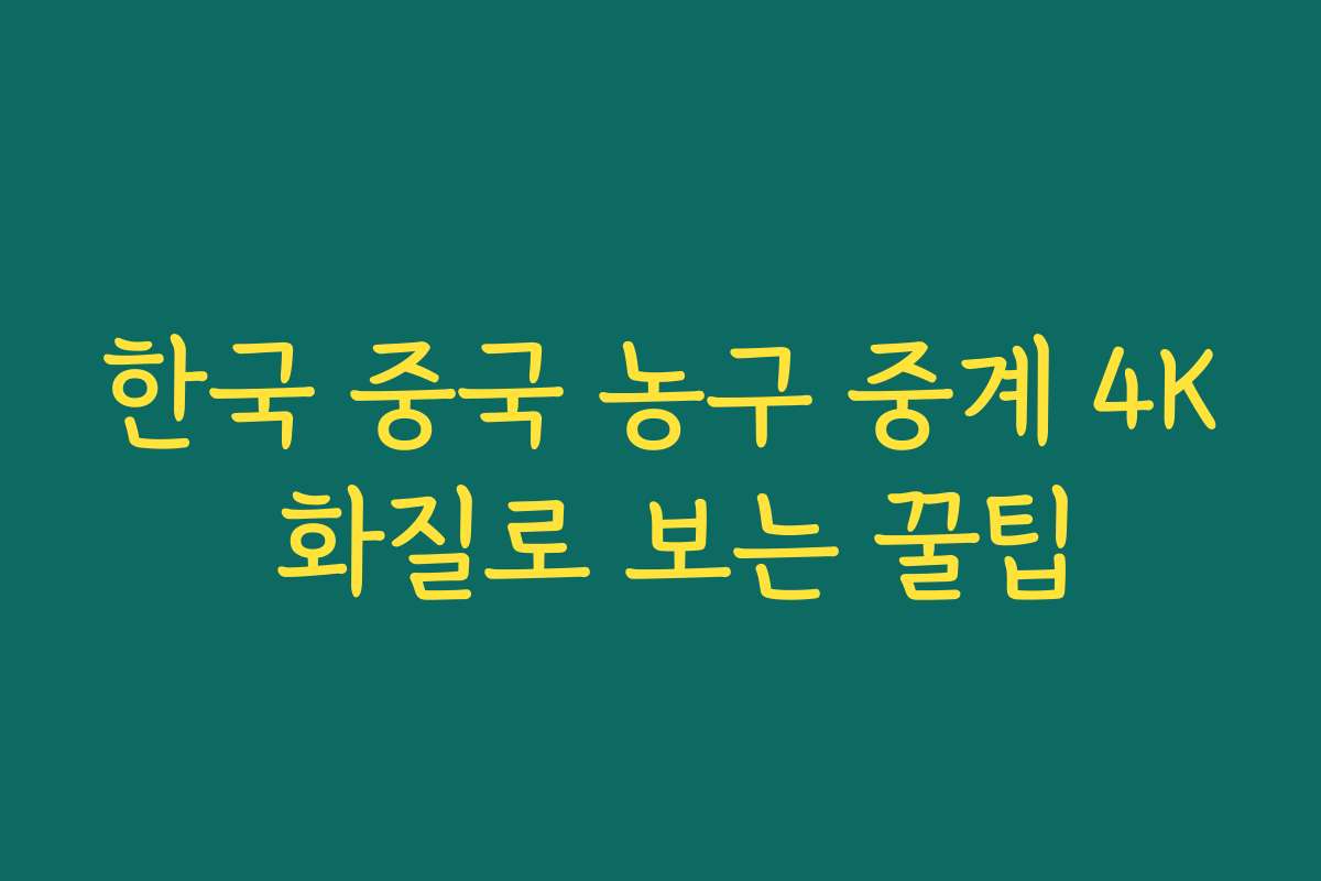한국 중국 농구 중계 4K 화질로 보는 꿀팁