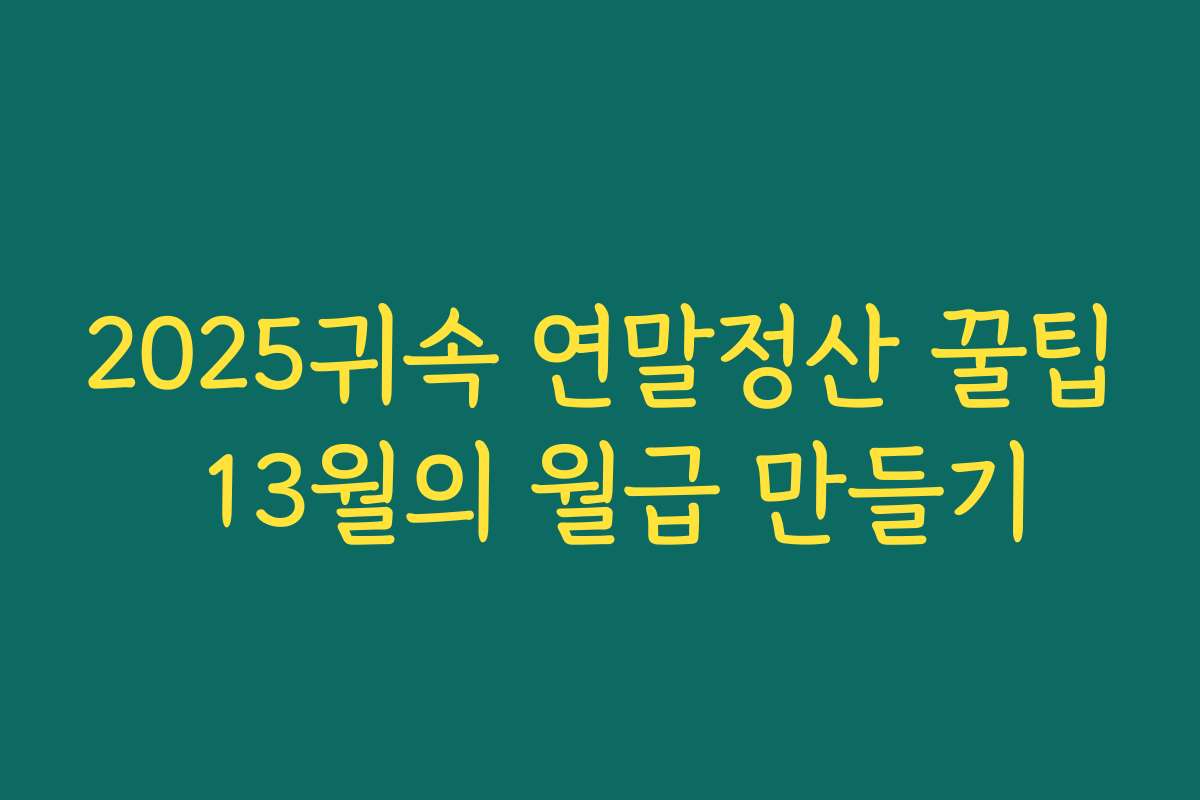 2025귀속 연말정산 꿀팁 13월의 월급 만들기