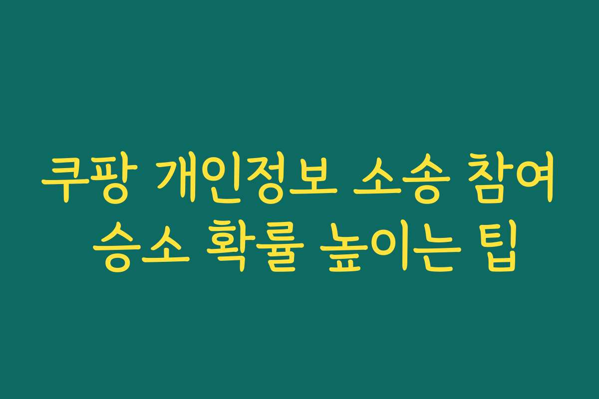 쿠팡 개인정보 소송 참여 승소 확률 높이는 팁