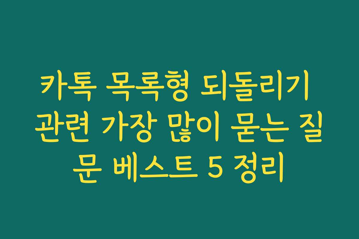 카톡 목록형 되돌리기 관련 가장 많이 묻는 질문 베스트 5 정리