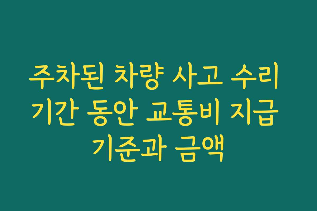 주차된 차량 사고 수리 기간 동안 교통비 지급 기준과 금액